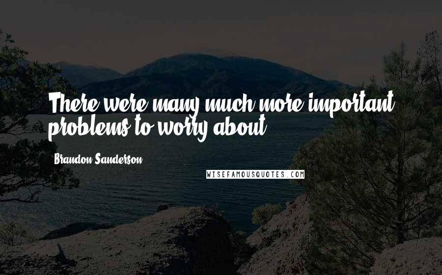 Brandon Sanderson Quotes: There were many much more important problems to worry about.