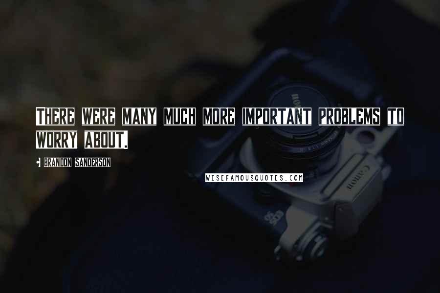 Brandon Sanderson Quotes: There were many much more important problems to worry about.