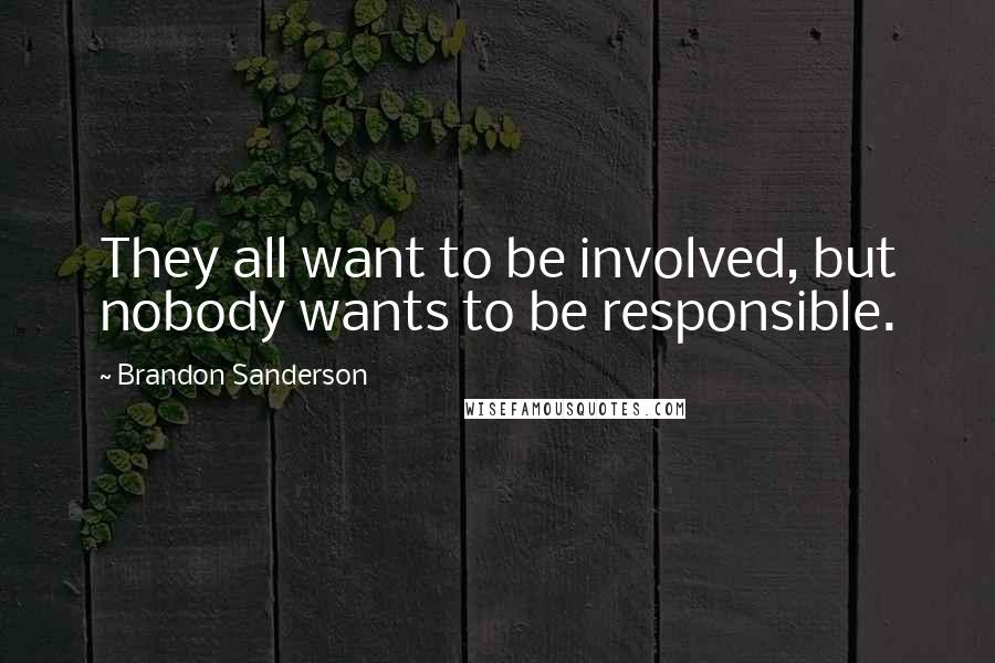 Brandon Sanderson Quotes: They all want to be involved, but nobody wants to be responsible.
