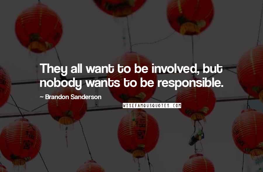 Brandon Sanderson Quotes: They all want to be involved, but nobody wants to be responsible.