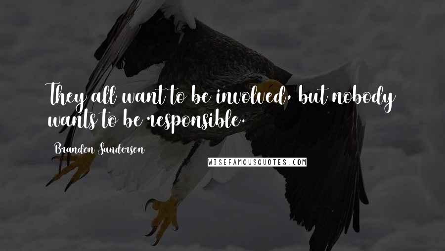 Brandon Sanderson Quotes: They all want to be involved, but nobody wants to be responsible.