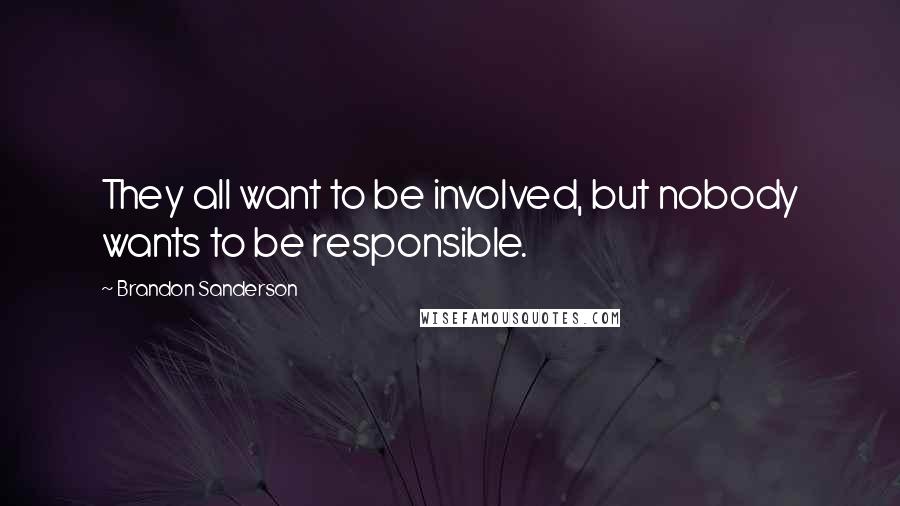Brandon Sanderson Quotes: They all want to be involved, but nobody wants to be responsible.