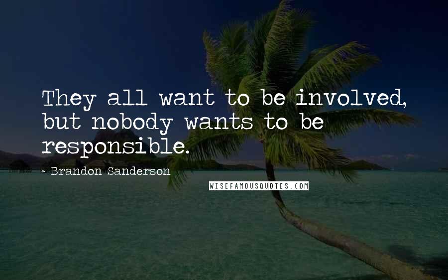 Brandon Sanderson Quotes: They all want to be involved, but nobody wants to be responsible.