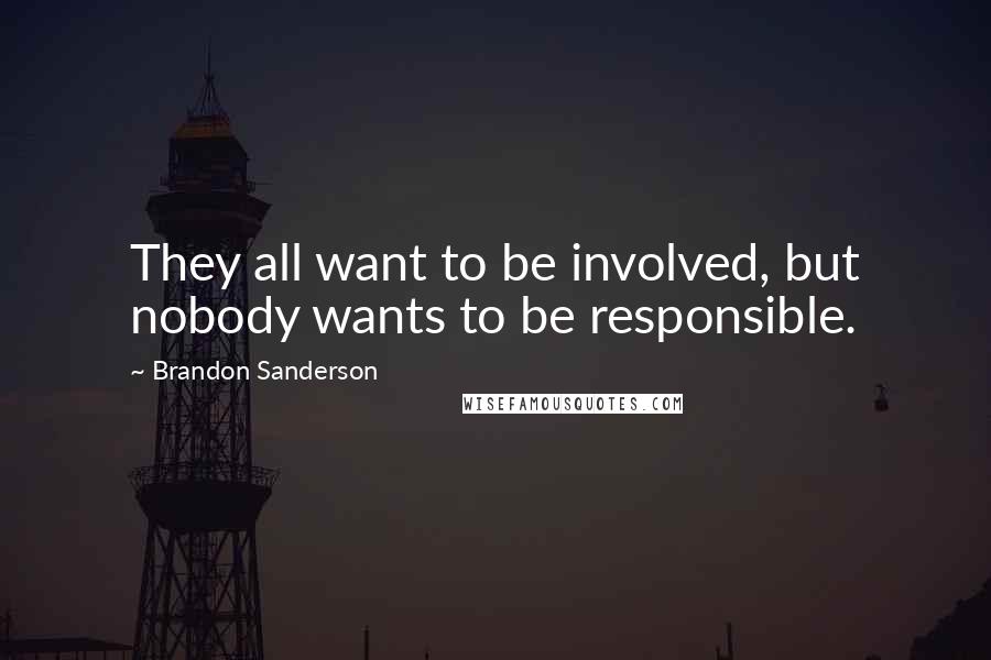 Brandon Sanderson Quotes: They all want to be involved, but nobody wants to be responsible.
