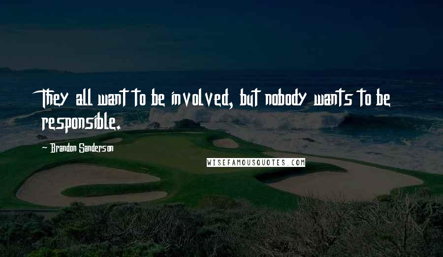 Brandon Sanderson Quotes: They all want to be involved, but nobody wants to be responsible.
