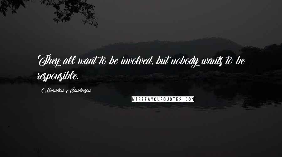 Brandon Sanderson Quotes: They all want to be involved, but nobody wants to be responsible.