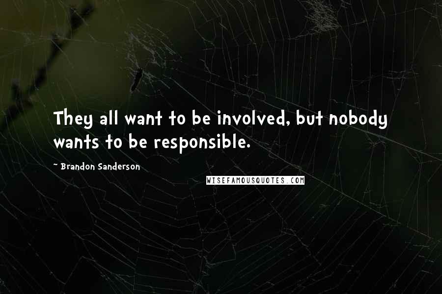 Brandon Sanderson Quotes: They all want to be involved, but nobody wants to be responsible.