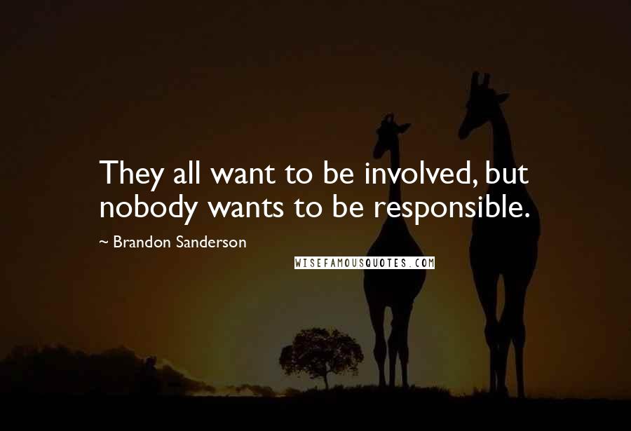 Brandon Sanderson Quotes: They all want to be involved, but nobody wants to be responsible.