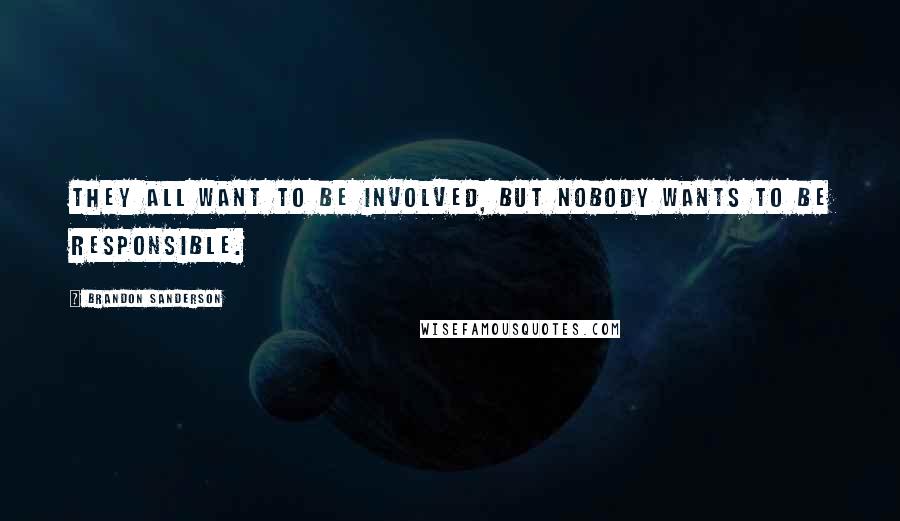 Brandon Sanderson Quotes: They all want to be involved, but nobody wants to be responsible.