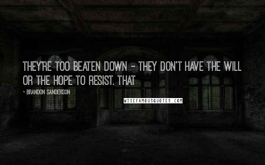 Brandon Sanderson Quotes: They're too beaten down - they don't have the will or the hope to resist. That