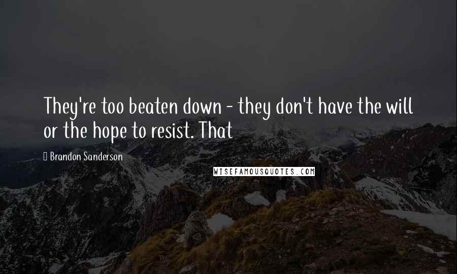 Brandon Sanderson Quotes: They're too beaten down - they don't have the will or the hope to resist. That