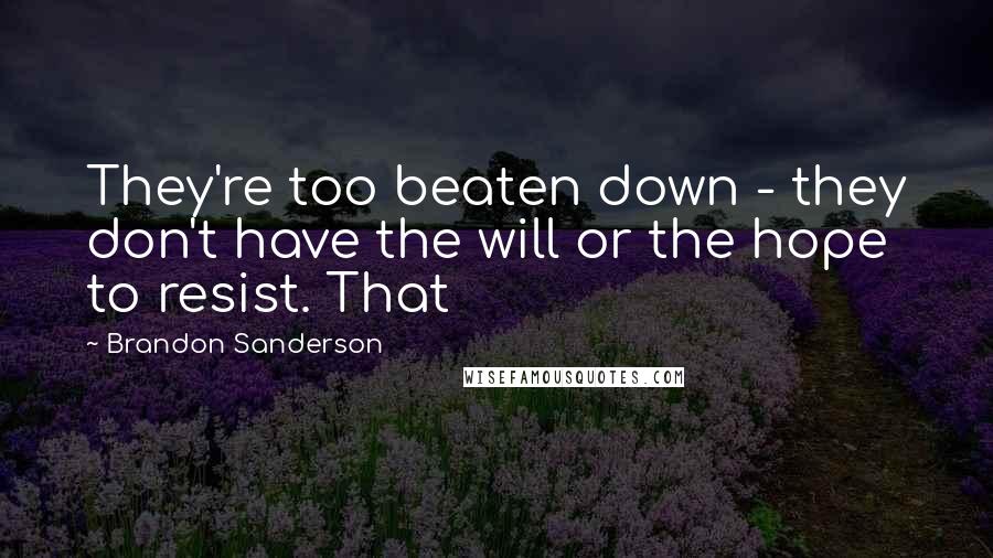 Brandon Sanderson Quotes: They're too beaten down - they don't have the will or the hope to resist. That