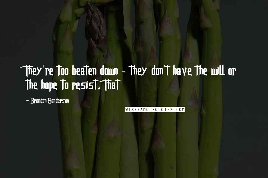 Brandon Sanderson Quotes: They're too beaten down - they don't have the will or the hope to resist. That