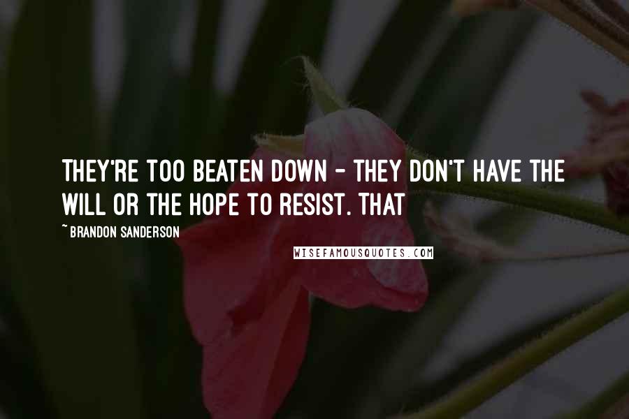 Brandon Sanderson Quotes: They're too beaten down - they don't have the will or the hope to resist. That