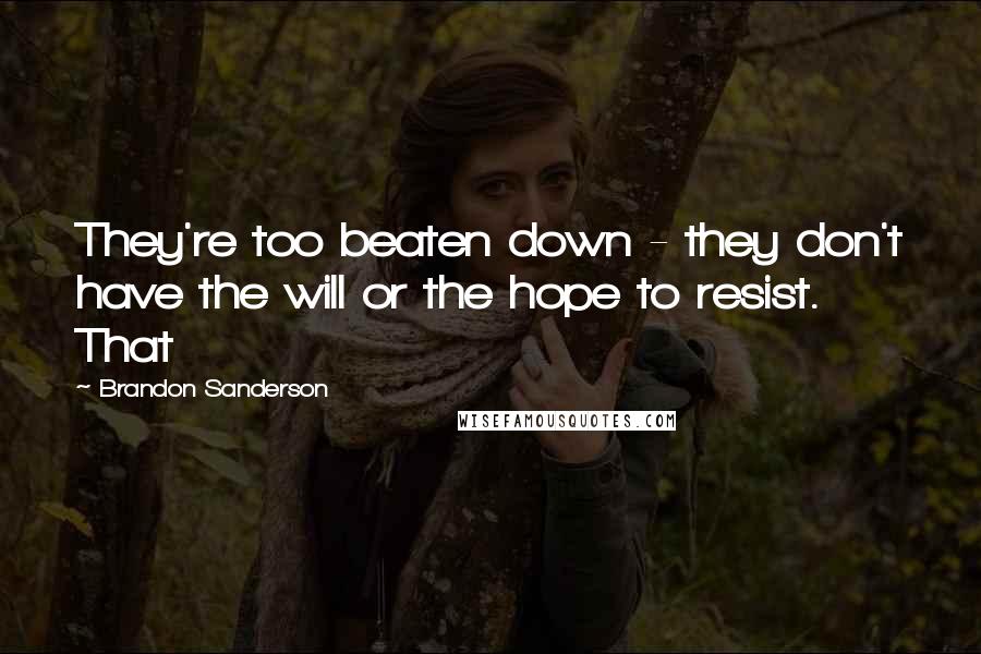 Brandon Sanderson Quotes: They're too beaten down - they don't have the will or the hope to resist. That