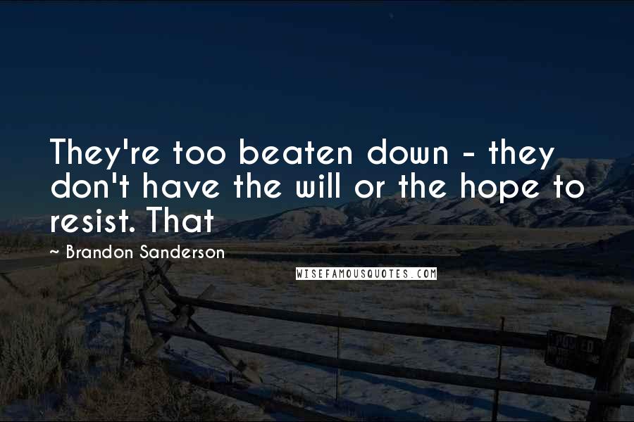 Brandon Sanderson Quotes: They're too beaten down - they don't have the will or the hope to resist. That