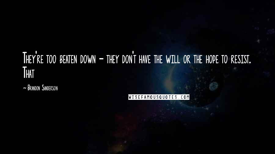 Brandon Sanderson Quotes: They're too beaten down - they don't have the will or the hope to resist. That