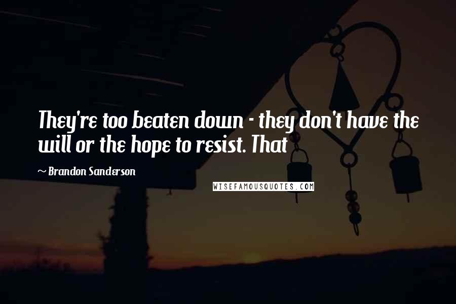 Brandon Sanderson Quotes: They're too beaten down - they don't have the will or the hope to resist. That