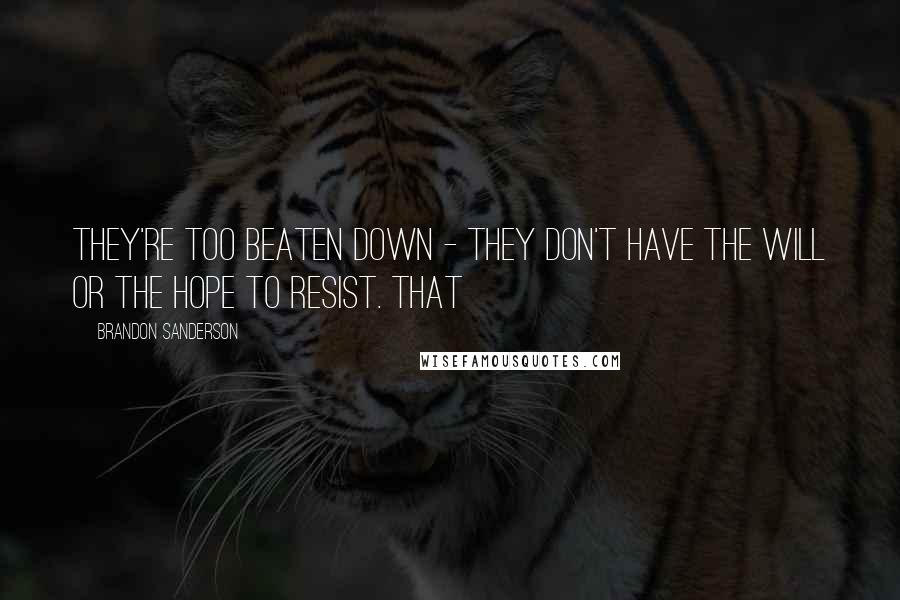 Brandon Sanderson Quotes: They're too beaten down - they don't have the will or the hope to resist. That