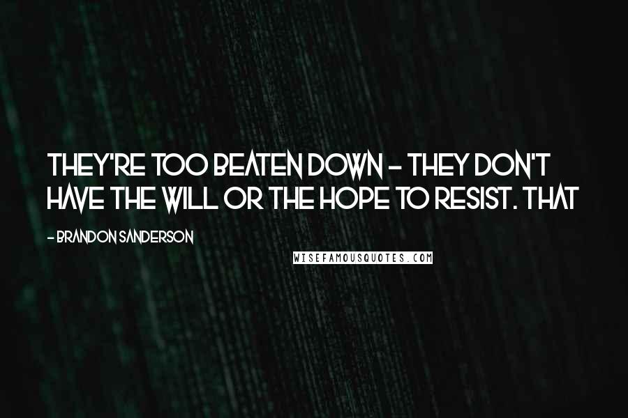 Brandon Sanderson Quotes: They're too beaten down - they don't have the will or the hope to resist. That