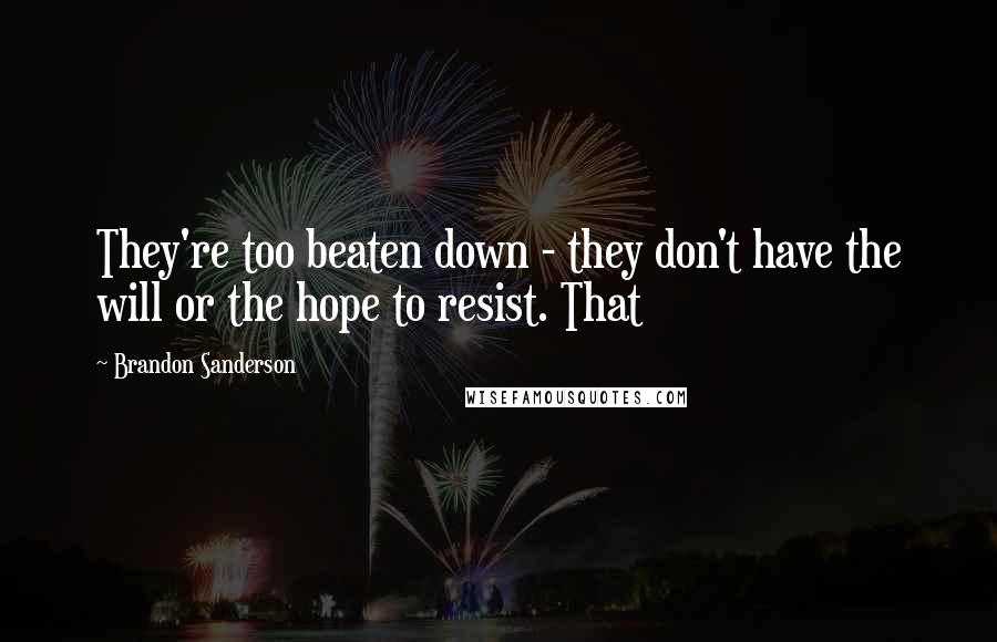 Brandon Sanderson Quotes: They're too beaten down - they don't have the will or the hope to resist. That