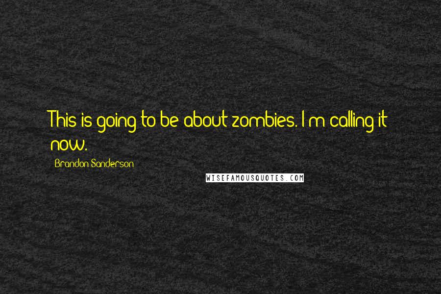 Brandon Sanderson Quotes: This is going to be about zombies. I'm calling it now.