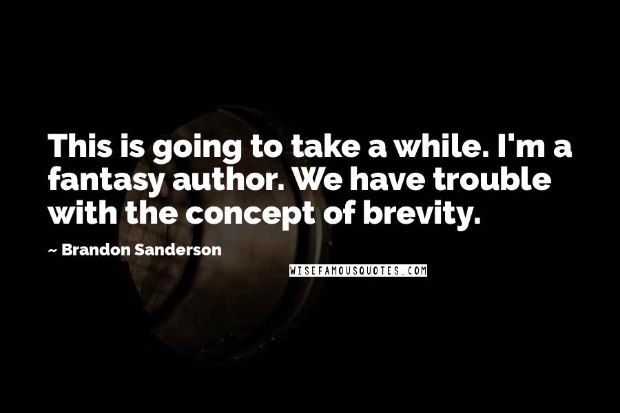 Brandon Sanderson Quotes: This is going to take a while. I'm a fantasy author. We have trouble with the concept of brevity.