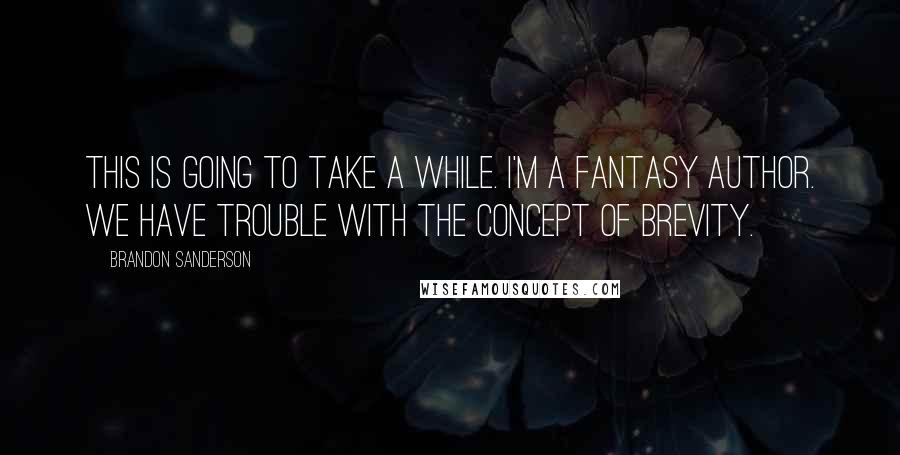 Brandon Sanderson Quotes: This is going to take a while. I'm a fantasy author. We have trouble with the concept of brevity.