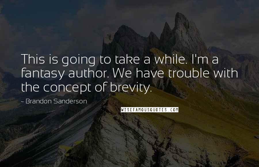 Brandon Sanderson Quotes: This is going to take a while. I'm a fantasy author. We have trouble with the concept of brevity.