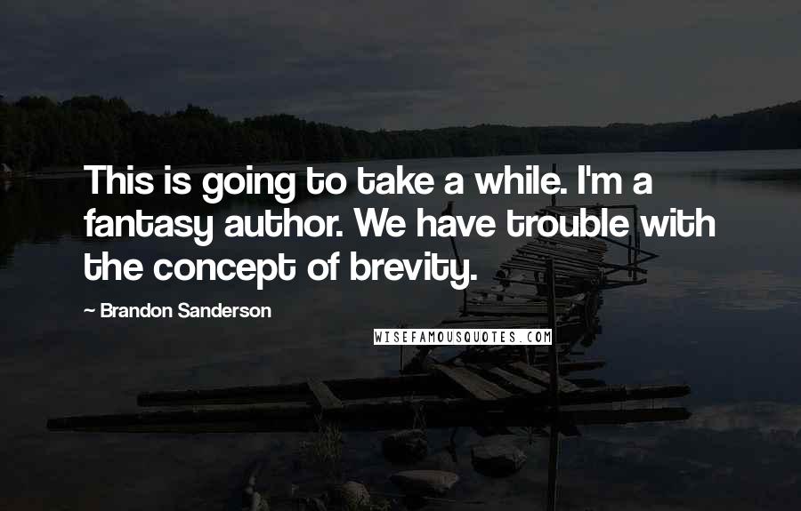 Brandon Sanderson Quotes: This is going to take a while. I'm a fantasy author. We have trouble with the concept of brevity.