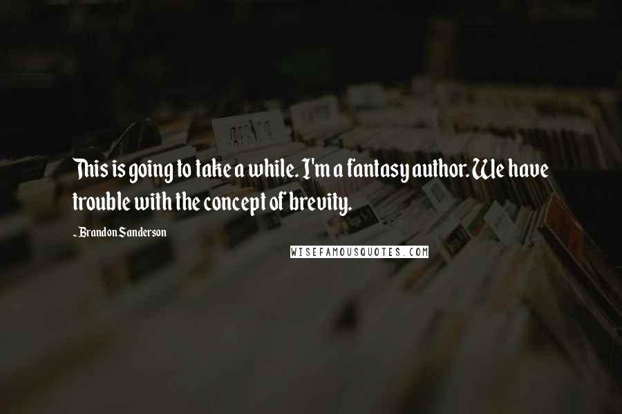 Brandon Sanderson Quotes: This is going to take a while. I'm a fantasy author. We have trouble with the concept of brevity.