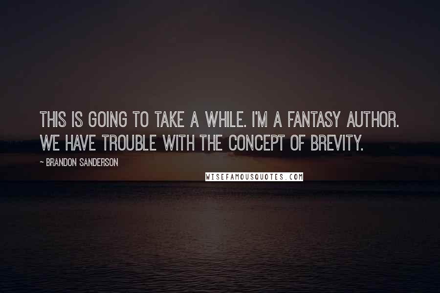 Brandon Sanderson Quotes: This is going to take a while. I'm a fantasy author. We have trouble with the concept of brevity.