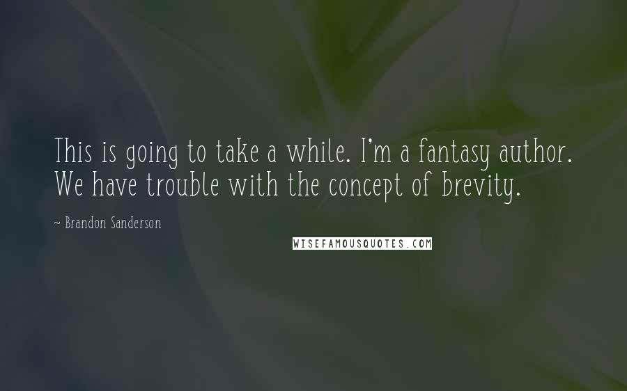 Brandon Sanderson Quotes: This is going to take a while. I'm a fantasy author. We have trouble with the concept of brevity.
