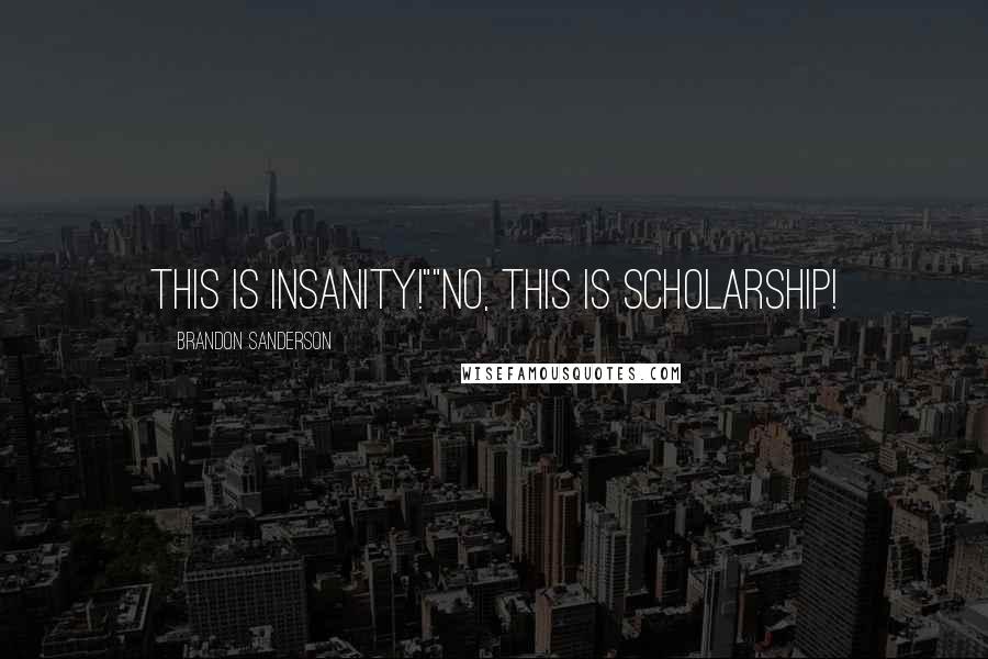 Brandon Sanderson Quotes: This is insanity!""No, this is scholarship!
