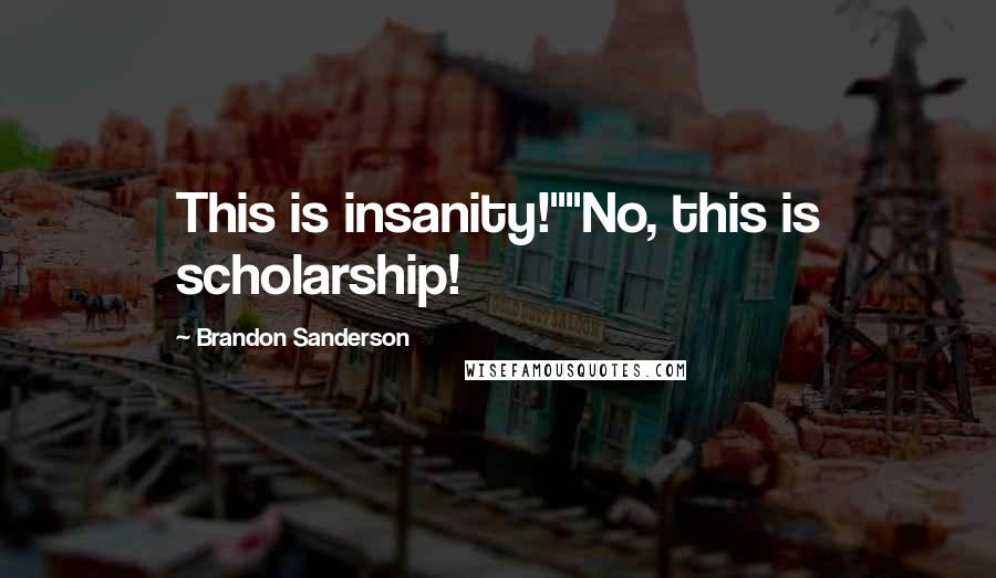 Brandon Sanderson Quotes: This is insanity!""No, this is scholarship!