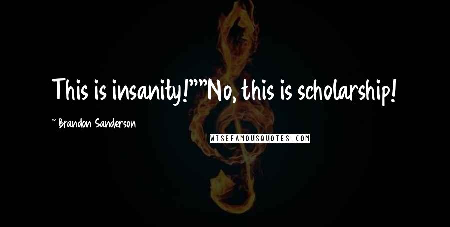 Brandon Sanderson Quotes: This is insanity!""No, this is scholarship!