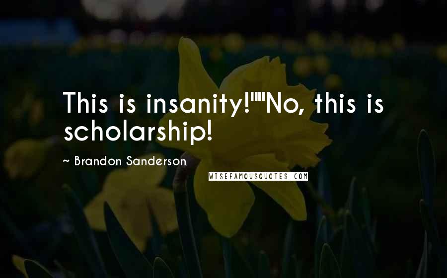 Brandon Sanderson Quotes: This is insanity!""No, this is scholarship!