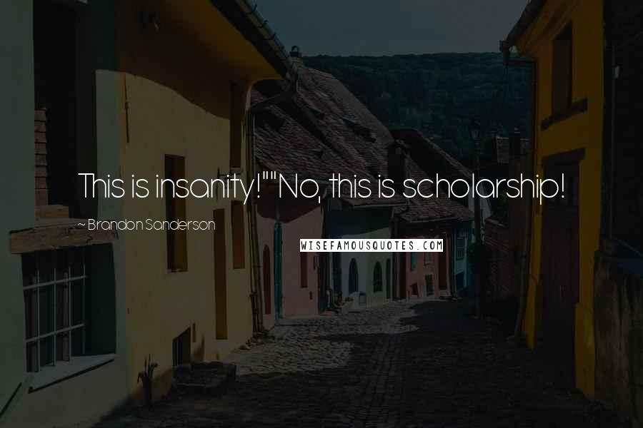 Brandon Sanderson Quotes: This is insanity!""No, this is scholarship!