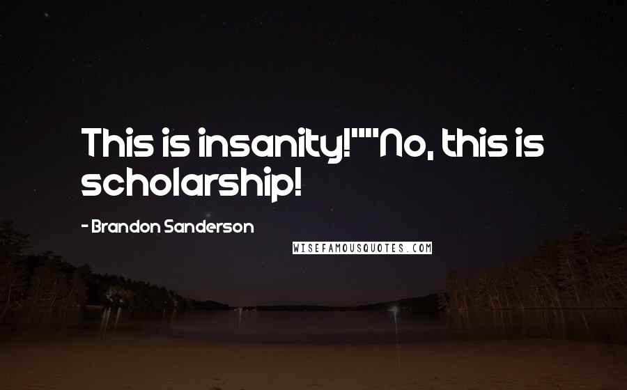 Brandon Sanderson Quotes: This is insanity!""No, this is scholarship!