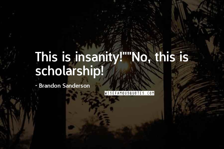 Brandon Sanderson Quotes: This is insanity!""No, this is scholarship!