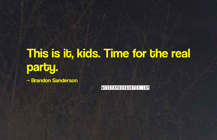 Brandon Sanderson Quotes: This is it, kids. Time for the real party.