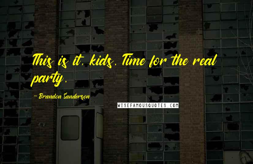 Brandon Sanderson Quotes: This is it, kids. Time for the real party.