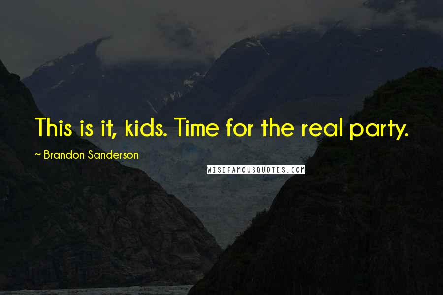 Brandon Sanderson Quotes: This is it, kids. Time for the real party.