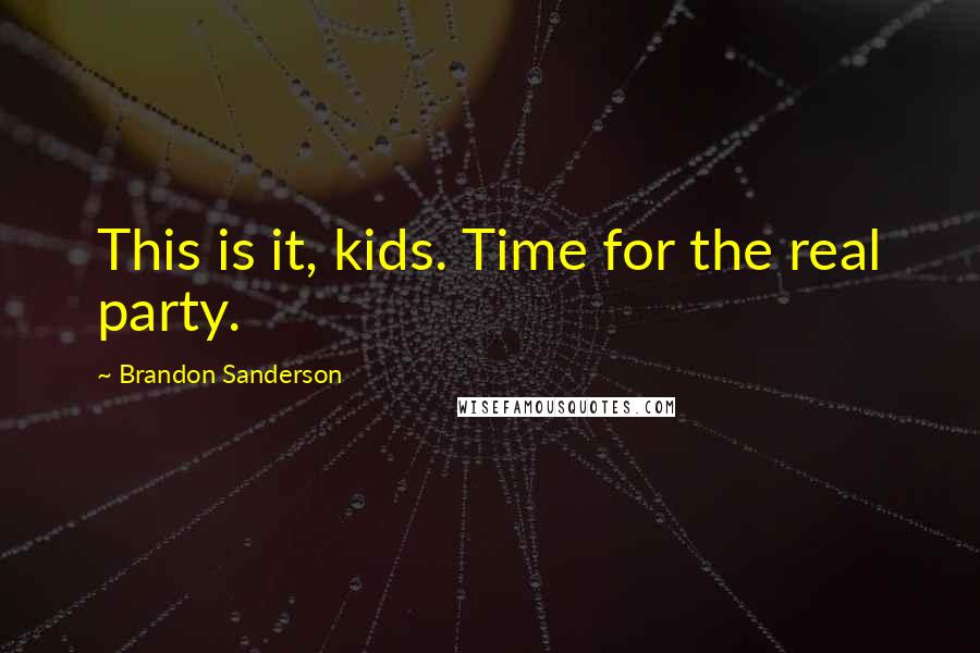 Brandon Sanderson Quotes: This is it, kids. Time for the real party.