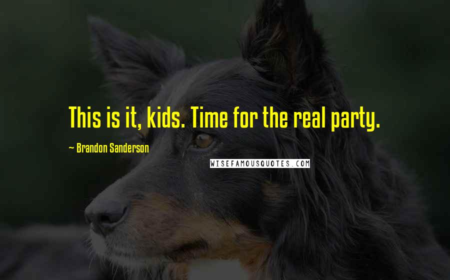 Brandon Sanderson Quotes: This is it, kids. Time for the real party.