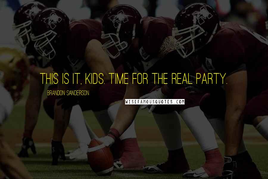 Brandon Sanderson Quotes: This is it, kids. Time for the real party.
