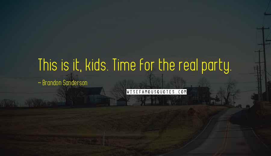Brandon Sanderson Quotes: This is it, kids. Time for the real party.