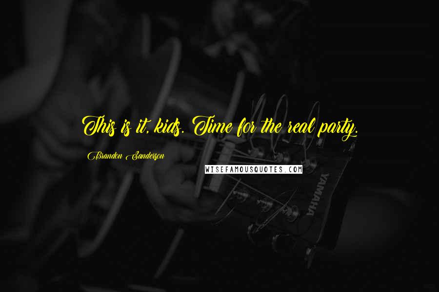 Brandon Sanderson Quotes: This is it, kids. Time for the real party.