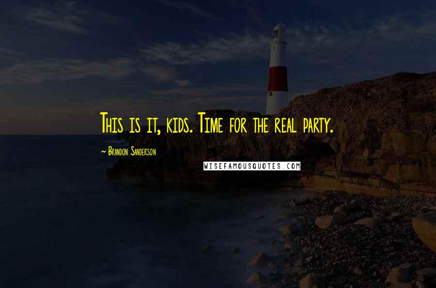 Brandon Sanderson Quotes: This is it, kids. Time for the real party.