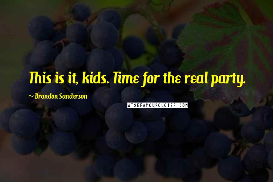 Brandon Sanderson Quotes: This is it, kids. Time for the real party.
